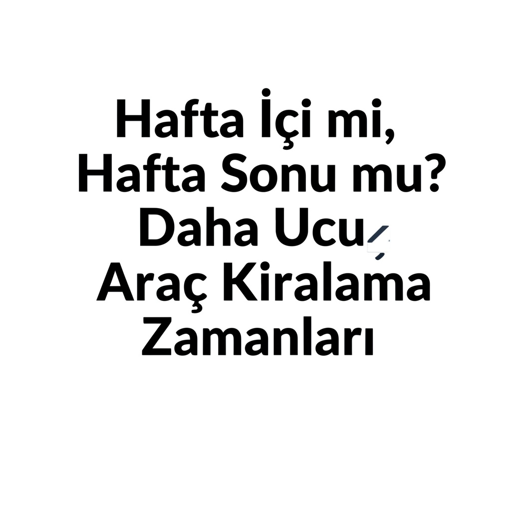 Hafta İçi mi, Hafta Sonu mu? Daha Ucuz Araç Kiralama Zamanları